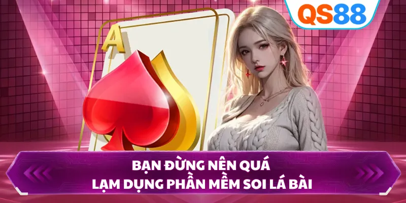 Bạn đừng nên quá lạm dụng phần mềm soi lá bài