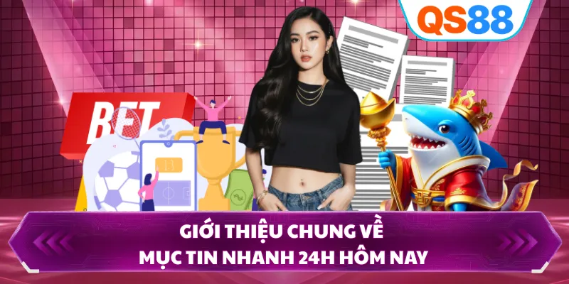 Giới thiệu chung về mục tin nhanh 24h hôm nay