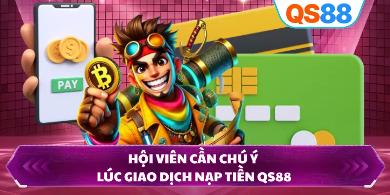 Hội viên cần chú ý lúc giao dịch nạp tiền QS88