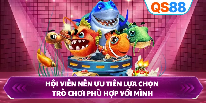 Hội viên nên ưu tiên lựa chọn trò chơi phù hợp với mình