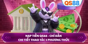 Nạp Tiền QS88 - Chỉ Dẫn Chi Tiết Thao Tác 3 Phương Thức