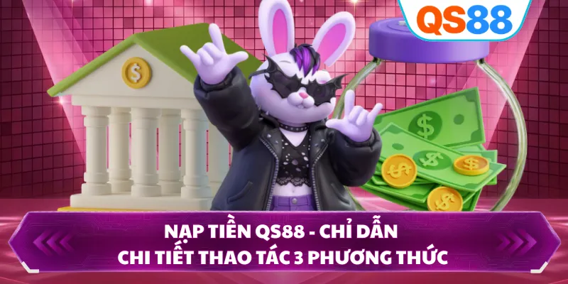 Nạp Tiền QS88 - Chỉ Dẫn Chi Tiết Thao Tác 3 Phương Thức
