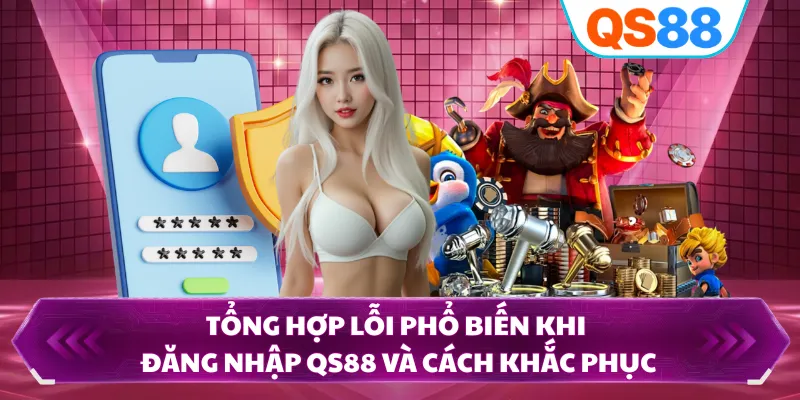 Tổng hợp lỗi phổ biến khi đăng nhập QS88 và cách khắc phục