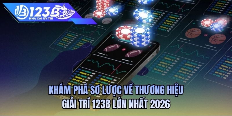 Khám phá sơ lược về thương hiệu giải trí 123B lớn nhất 2026