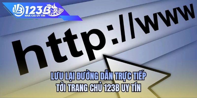 Lưu lại đường dẫn trực tiếp tới trang chủ 123B uy tín