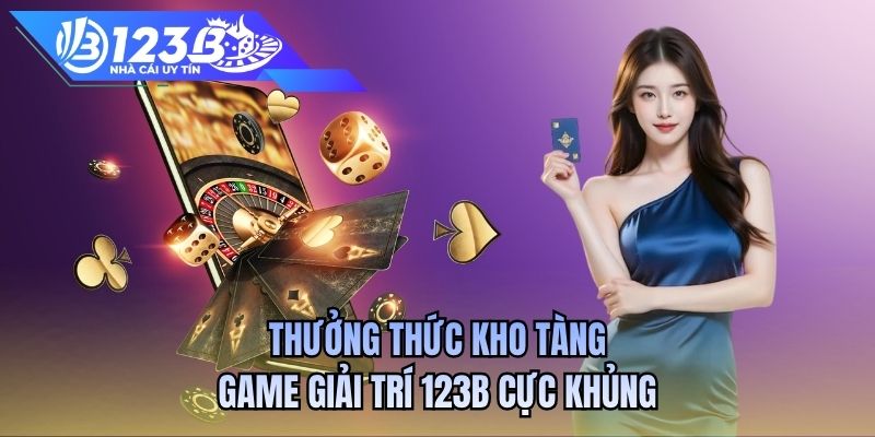 Thưởng thức kho tàng game giải trí 123B cực khủng