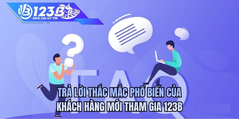 Trả lời thắc mắc phổ biến của khách hàng mới tham gia 123B